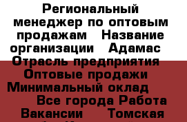 Региональный менеджер по оптовым продажам › Название организации ­ Адамас › Отрасль предприятия ­ Оптовые продажи › Минимальный оклад ­ 96 000 - Все города Работа » Вакансии   . Томская обл.,Кедровый г.